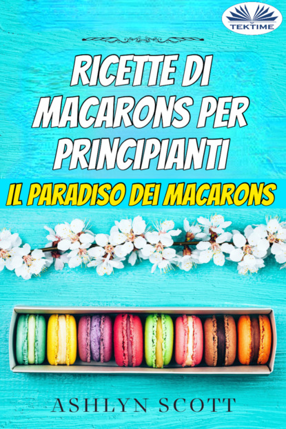 Ashlyn Scott - Ricette Di Macarons Per Principianti