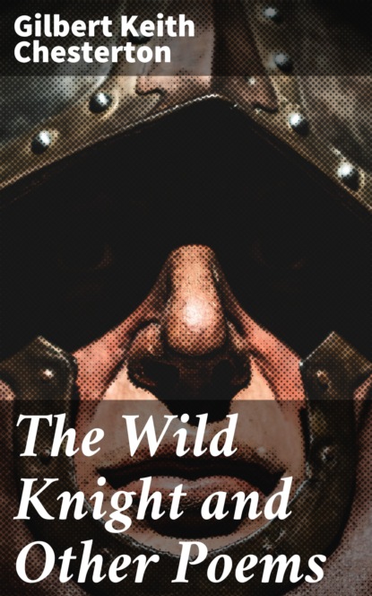 Гилберт Кийт Честертон - The Wild Knight and Other Poems