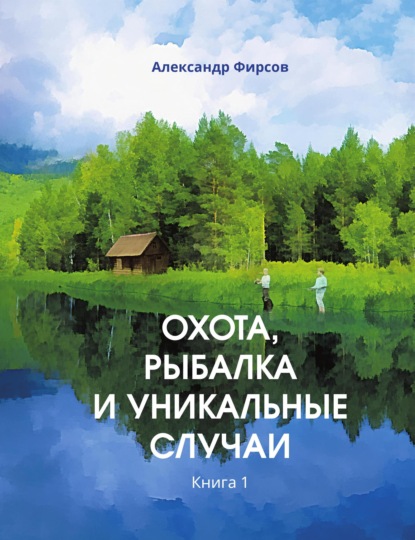 Александр Фирсов - Охота, рыбалка и уникальные случаи. Книга 1