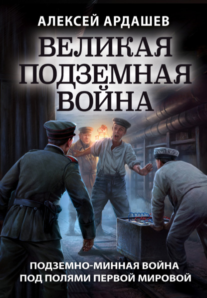 Алексей Николаевич Ардашев - Великая подземная война: подземно-минная война под полями Первой мировой