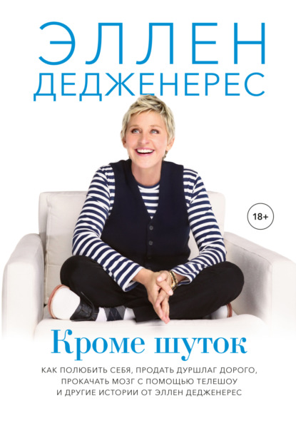 Эллен Дедженерес - Кроме шуток. Как полюбить себя, продать дуршлаг дорого, прокачать мозг с помощью телешоу и другие истории от Эллен Дедженерес