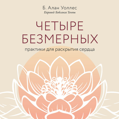 Четыре безмерных. Практики для раскрытия сердца (Алан Уоллес). 1999, 2004, 2010г. 