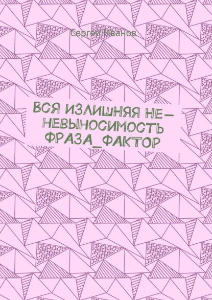 Обложка книги Вся ИЗЛИШНЯЯ Не-невыносимость ФРАЗА_ФАКТОР, Сергей Иванов