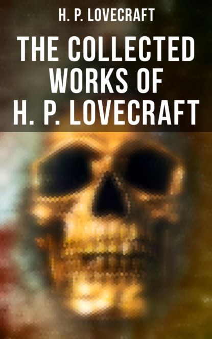 H. P. Lovecraft - The Collected Works of H. P. Lovecraft