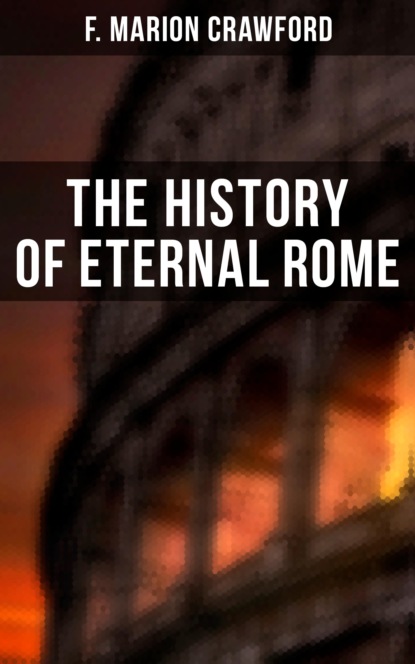 F. Marion Crawford - The History of Eternal Rome