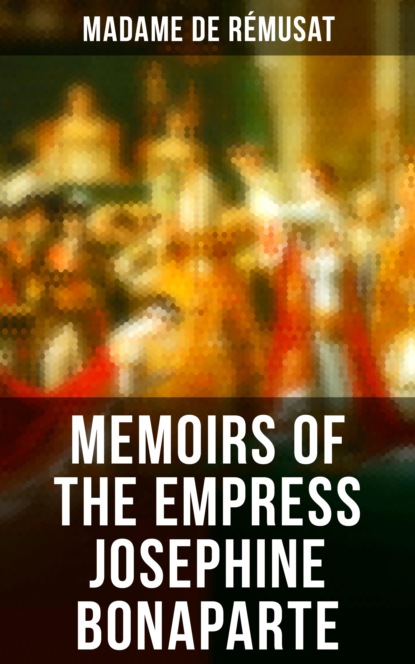 Madame de Rémusat - Memoirs of the Empress Josephine Bonaparte