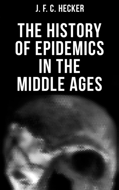J. F. C. Hecker - The History of Epidemics in the Middle Ages