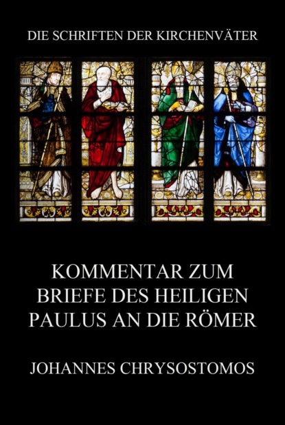 Johannes Chrysostomos - Kommentar zum Briefe des Heiligen Paulus an die Römer