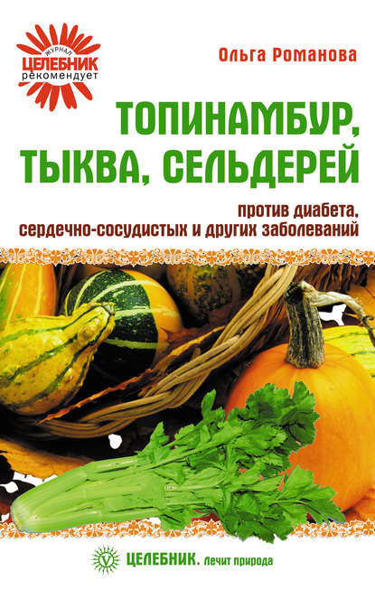 Топинамбур, тыква, сельдерей против диабета, сердечно-сосудистых и других заболеваний Романова Ольга