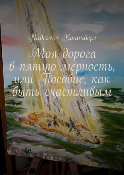 Моя дорога в пятую мерность, или Пособие, как быть счастливым (Nадежда Koнинберг). 