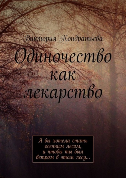 

Одиночество как лекарство. Я бы хотела стать осенним лесом, и чтобы ты был ветром в этом лесу