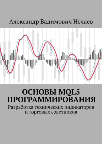 Обложка книги Основы MQL5 программирования. Разработка технических индикаторов и торговых советников, Александр Вадимович Нечаев