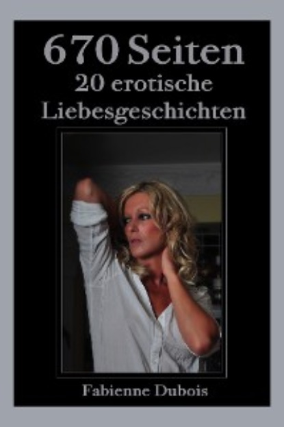 Fabienne Dubois - 670 Seiten - 20 erotische Liebesgeschichten