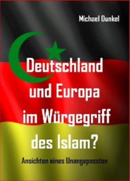 Michael Dunkel - Deutschland und Europa im Würgegriff des Islam?