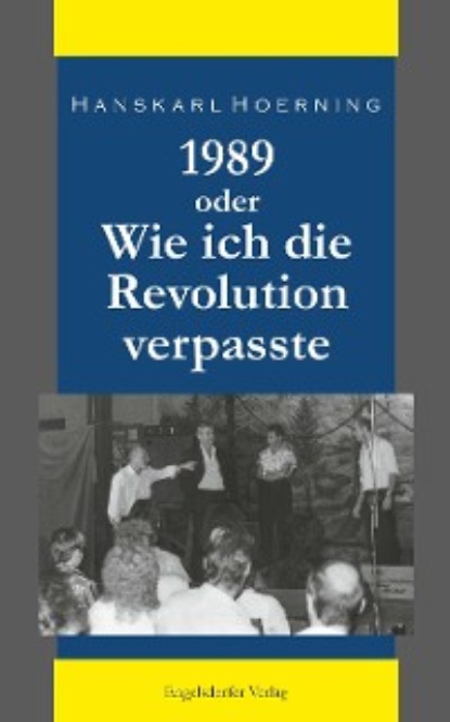 Hanskarl Hoerning - 1989 oder Wie ich die Revolution verpasste