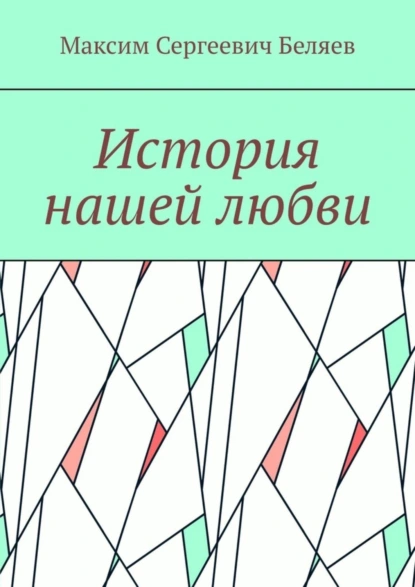 Обложка книги История нашей любви, Максим Сергеевич Беляев