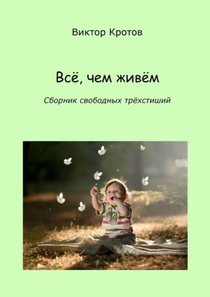 Обложка книги Всё, чем живём. Сборник свободных трёхстиший, Виктор Гаврилович Кротов