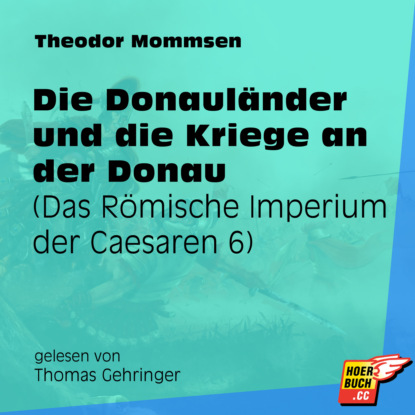 Theodor Mommsen - Die Donauländer und die Kriege an der Donau - Das Römische Imperium der Caesaren, Band 6 (Ungekürzt)
