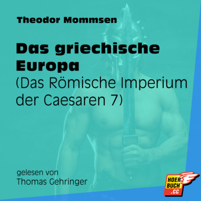 Theodor Mommsen - Das griechische Europa - Das Römische Imperium der Caesaren, Band 7 (Ungekürzt)
