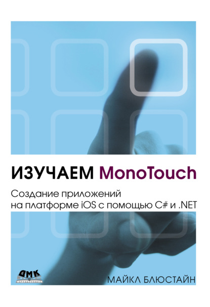 Майкл Блюстайн - Изучаем MonoTouch. Создание приложений на платформе iOS с помощью C# и .NET
