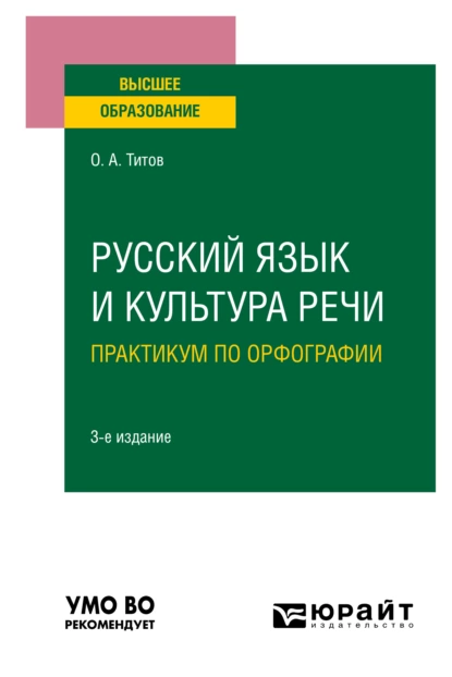 Обложка книги Русский язык и культура речи. Практикум по орфографии 3-е изд., испр. и доп. Учебное пособие для вузов, Олег Анатольевич Титов