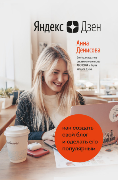 Анна Денисова - Яндекс.Дзен. Как создать свой блог и сделать его популярным