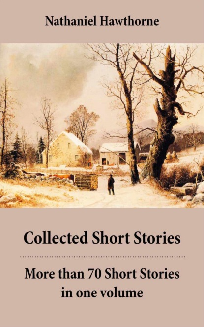 Nathaniel Hawthorne - Collected Short Stories: More than 70 Short Stories in one volume: Twice-Told Tales + Mosses from an Old Manse, and other stories + The Snow Image and other stories