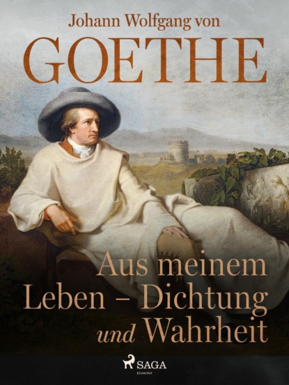 Johann Wolfgang von Goethe - Aus meinem Leben - Dichtung und Wahrheit