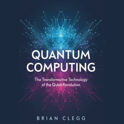 Quantum Computing - The Transformative Technology of the Qubit Revolution (Unabridged) (Brian Clegg). 