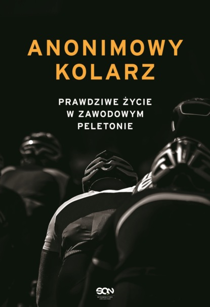 Группа авторов - Anonimowy kolarz. Prawdziwe życie w zawodowym peletonie