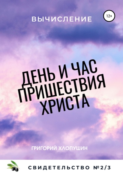 Григорий Михайлович Хлопушин - День и час пришествия Христа. Свидетельство. Часть 2. Вычисление