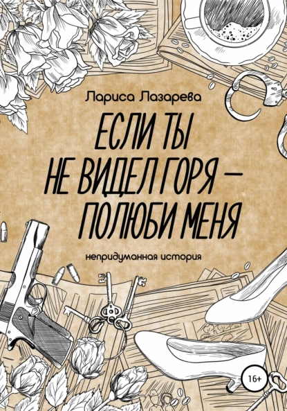 Обложка книги Если ты не видел горя – полюби меня, Лариса Леонидовна Лазарева