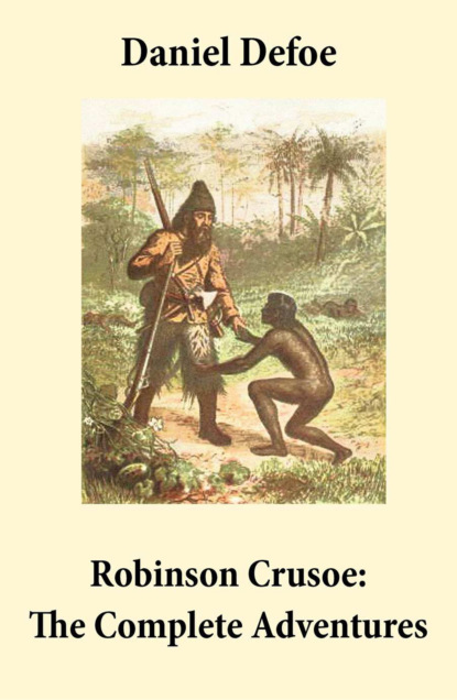 Daniel Defoe - Robinson Crusoe: The Complete Adventures (Unabridged - "The Life and Adventures of Robinson Crusoe" and "The Further Adventures of Robinson Crusoe" in one volume)