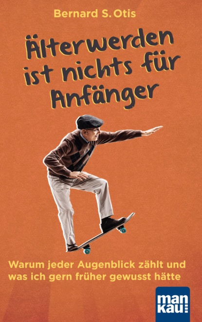 Älterwerden ist nichts für Anfänger (Bernard S. Otis). 