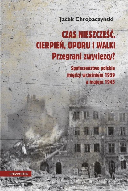 

Czas nieszczęść, cierpień, oporu i walki. Przegrani zwycięzcy