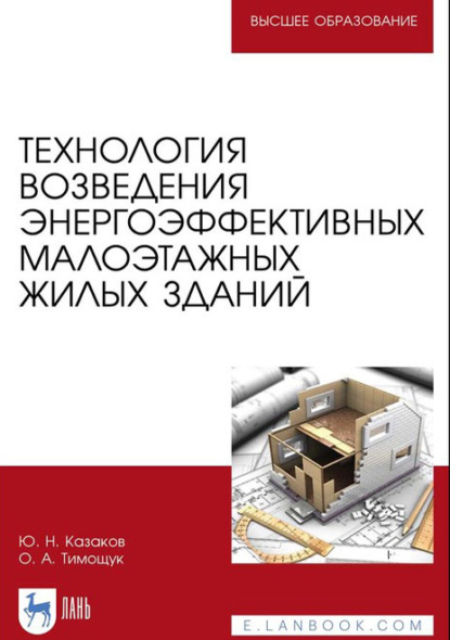 Технология возведения энергоэффективных малоэтажных жилых зданий. Учебное пособие для вузов (Ю. Н. Казаков). 2022г. 