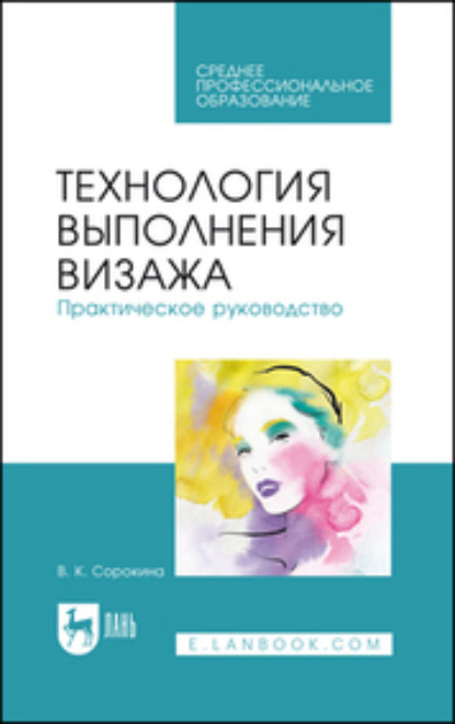 Технология выполнения визажа. Практическое руководство. Учебное пособие для СПО (В. К. Сорокина). 2023г. 