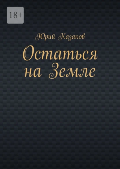 Обложка книги Остаться на Земле, Юрий Казаков