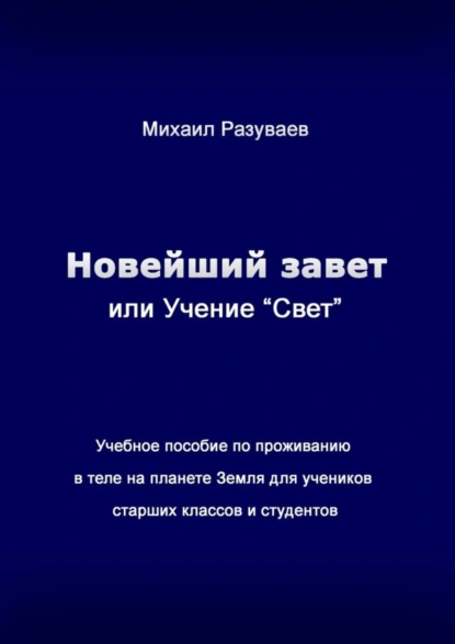 Обложка книги Новейший Завет, или Учение «Свет». Учебное пособие по проживанию в теле на планете Земля для учеников старших классов и студентов, Михаил Владимирович Разуваев