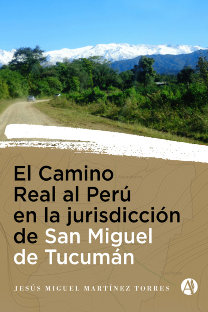 

El Camino Real al Perú en la Jurisdicción de San Miguel de Tucumán