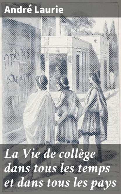 

La Vie de collège dans tous les temps et dans tous les pays
