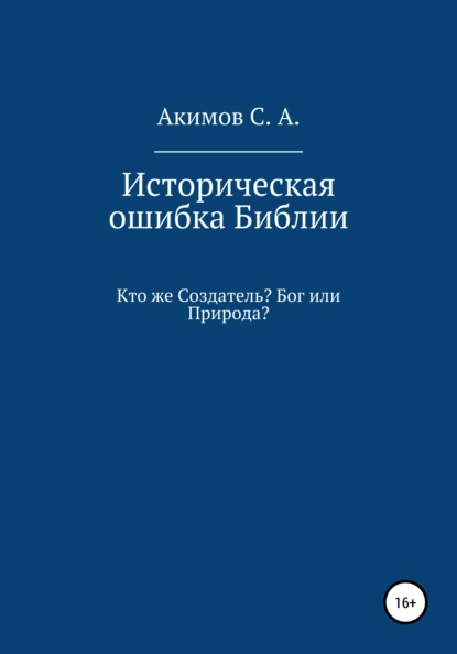 Обложка книги Историческая ошибка Библии. Кто же Создатель? Бог или Природа?, Сергей Александрович Акимов