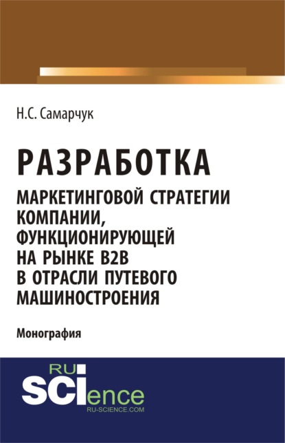 

Разработка маркетинговой стратегии компании, функционирующей на рынке B2B в отрасли путевого машиностроения. (Бакалавриат). (Магистратура). (Монография)