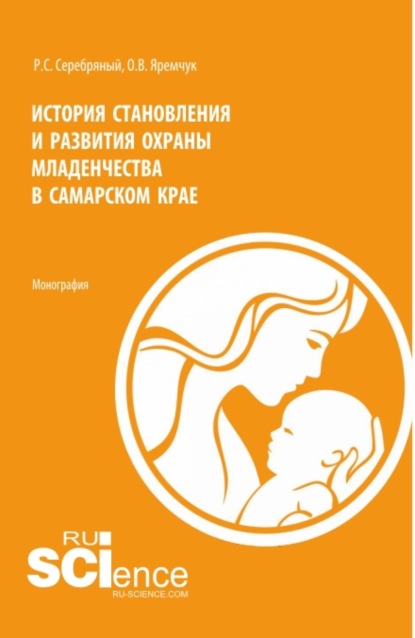 История становления и развития охраны младенчества в Самарском крае. (Аспирантура, Бакалавриат, Магистратура, Специалитет). Монография. — Роман Сергеевич Серебряный