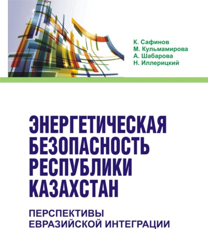 

Энергетическая безопасность Республики Казахстан: перспективы Евразийской интеграции. (Бакалавриат). Монография.