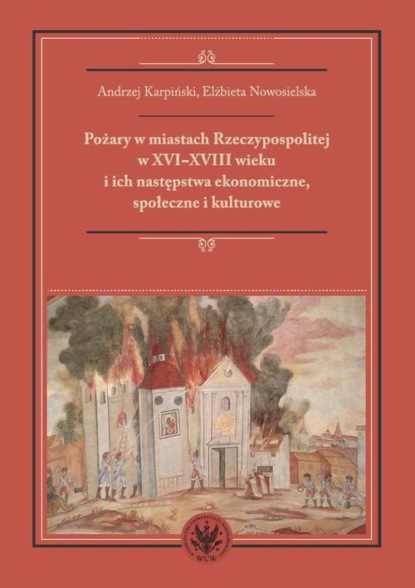 

Pożary w miastach Rzeczypospolitej w XVI-XVIII wieku i ich następstwa ekonomiczne, społeczne i kulturowe (monografia)