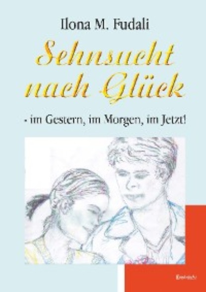 Sehnsucht nach Glück - im Gestern, im Morgen, im Jetzt!