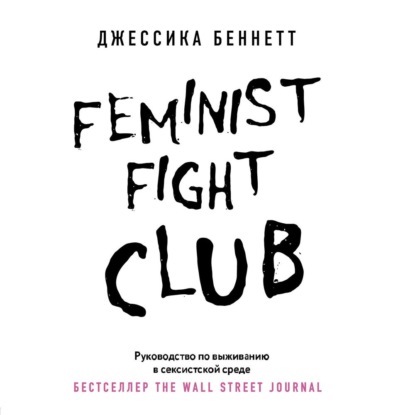 Feminist fight club. Руководство по выживанию в сексистской среде (Джессика Беннетт). 2016г. 