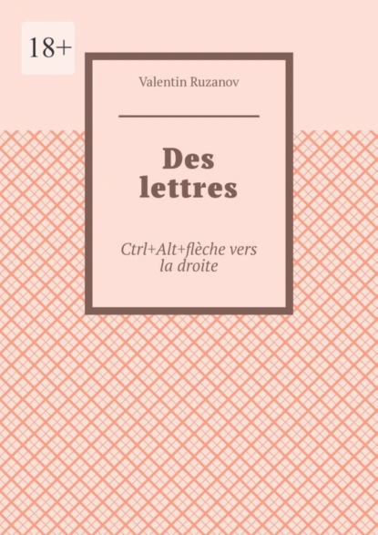 Обложка книги Des lettres. Ctrl+Alt+flèche vers la droite, Valentin Ruzanov