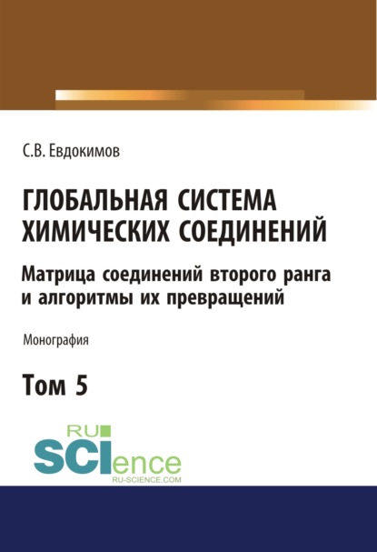 

Глобальная система химических соединений. Матрица соединений второго ранга и алгоритмы их превращений (в пяти томах). Том 5.. (Монография)